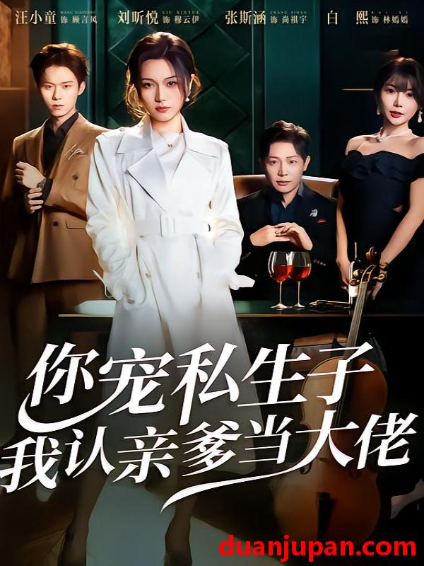 短剧 你宠私生子，我认亲爹当大佬&你宠私生子我认亲爹当大佬（46集）