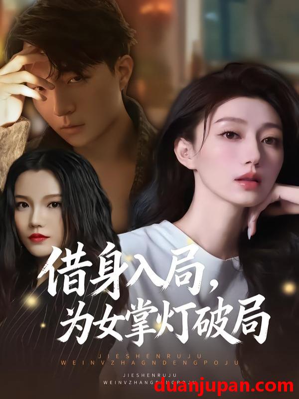 短剧 借身入局，为女掌灯破局&借身入局为女掌灯破局（50集）夏子涓&龚浩&王紫暄