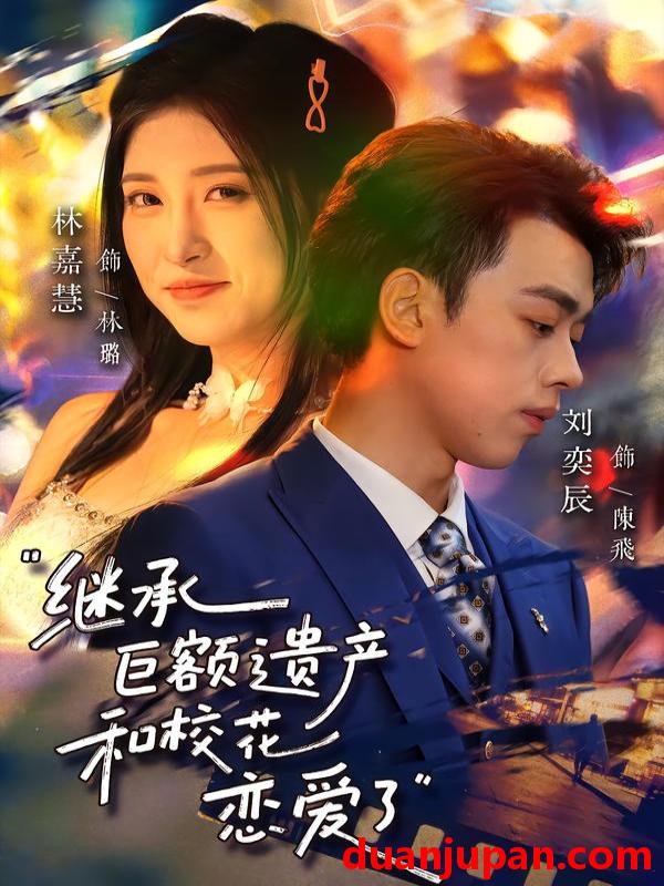 短剧 继承巨额遗产，和校花恋爱了&继承巨额遗产和校花恋爱了（66集）刘奕辰&林嘉慧