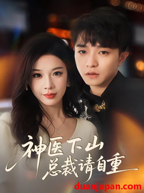 短剧 神医下山总裁请自重（80集）刘昊雨&白梦然