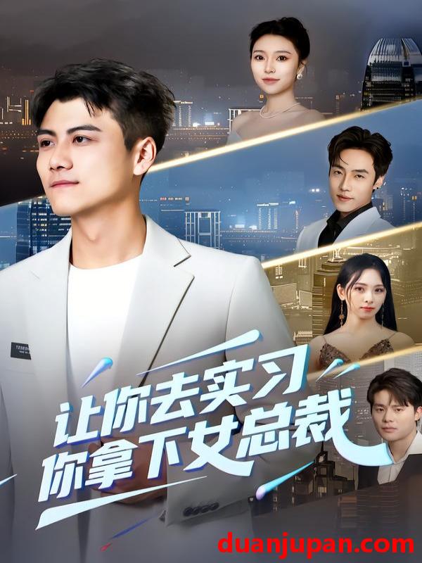 短剧 让你去实习，你拿下女总裁&让你去实习你拿下女总裁（70集）金瑶&王锐