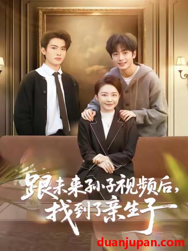 短剧 跟未来孙子视频后，找到了亲生子&跟未来孙子视频后找到了亲生子（72集）郭士琛＆陈姝