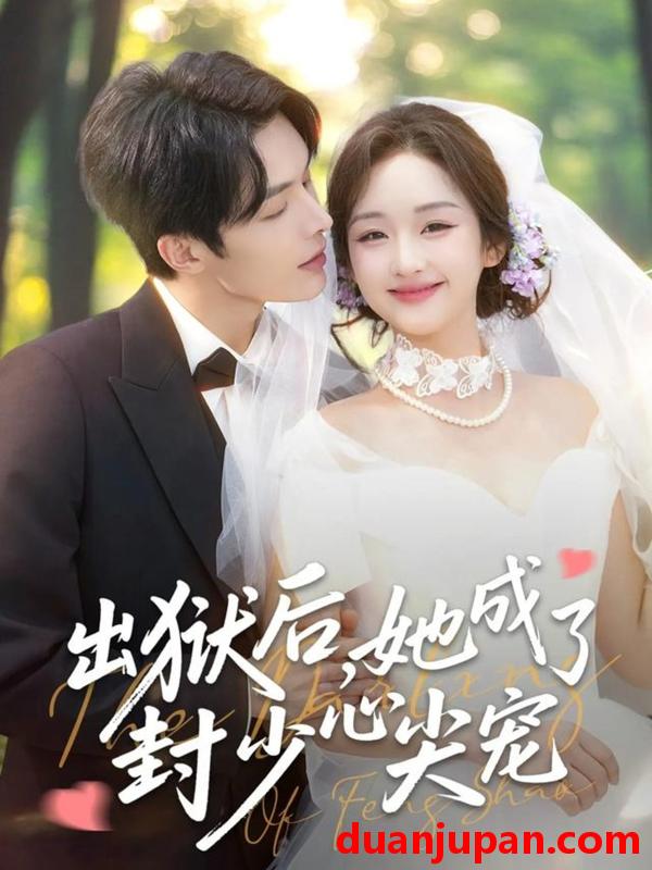 短剧 出狱后，她成了封少心尖宠&出狱后她成了封少心尖宠（84集）陈建宇&吴佳璐