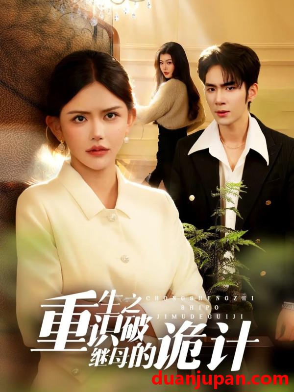 短剧 重生之识破继母的诡计（55集）张睿鹏&韩安冉