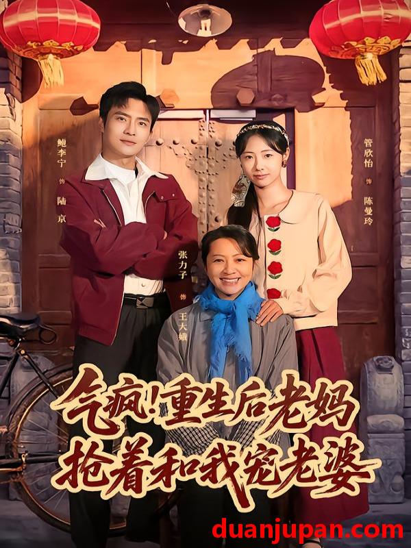 短剧 气疯！重生后老妈抢着和我宠老婆&气疯重生后老妈抢着和我宠老婆（77集）鲍李宁＆管怡欣