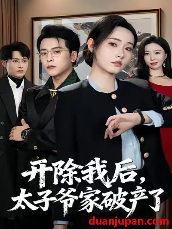 短剧 开除我后，太子爷家破产了&开除我后太子爷家破产了（60集）张宸硕＆田睿思