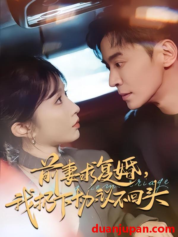 短剧 前妻求复婚我扔下协议不回头（74集）王璐＆程七月