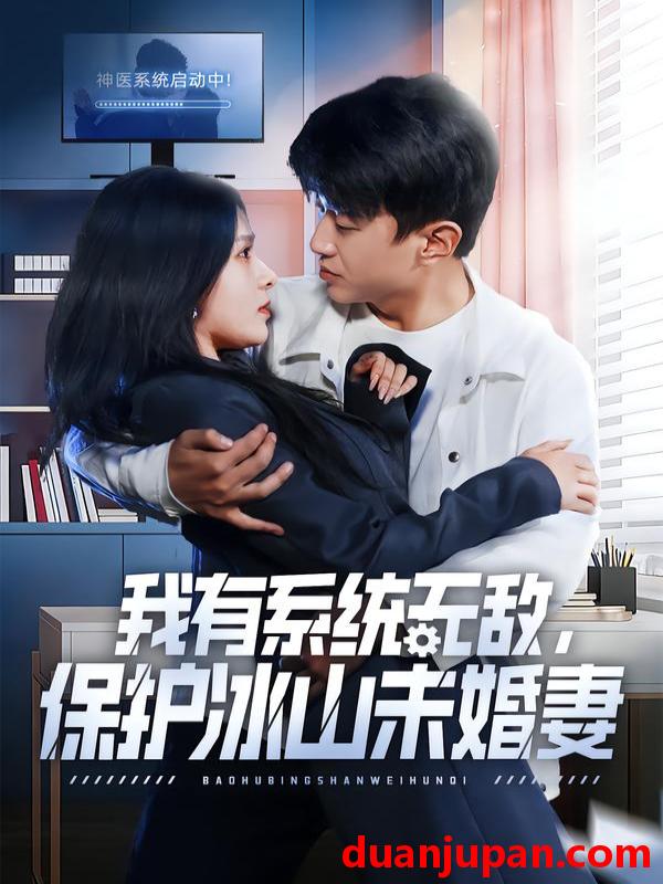 短剧 我有系统无敌，保护冰山未婚妻&我有系统无敌保护冰山未婚妻（73集）王必可＆姚安璐菲