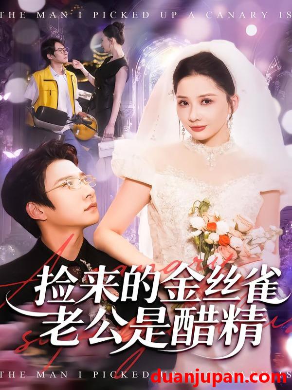 短剧 捡来的金丝雀老公是醋精（129集）白羽＆郭明雪