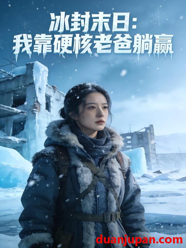 短剧 冰封末日我靠硬核老爸躺赢&冰封末日：我靠硬核老爸躺赢&冰封末日我靠硬核老爸躺赢（45集）Ai短剧