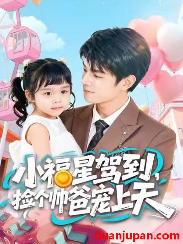 短剧 小福星驾到，捡个帅爸宠上天&小福星驾到捡个帅爸宠上天（98集）包苡浔＆祝国凯