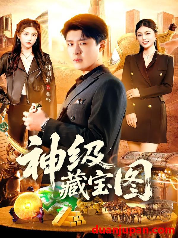 短剧 神级藏宝图（95集）韩雨轩＆邵迪