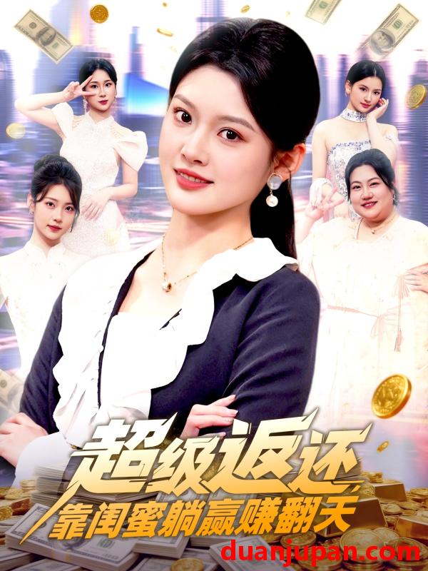 短剧 超级返还，靠闺蜜躺赢赚翻天&超级返还靠闺蜜躺赢赚翻天（99集）王芊麒