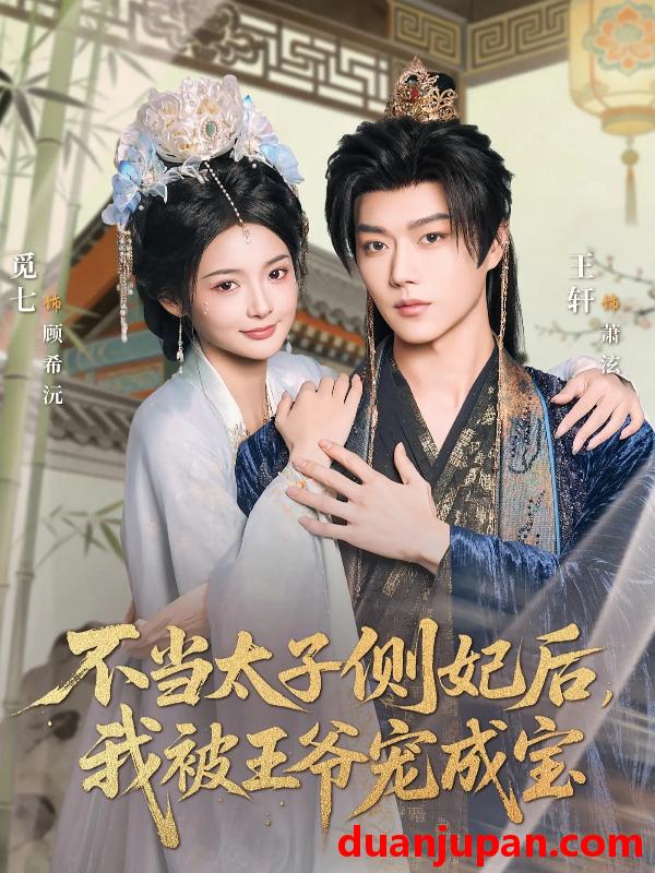 短剧 不当太子侧妃后，我被王爷宠成宝&不当太子侧妃后我被王爷宠成宝（80集）觅七＆王轩