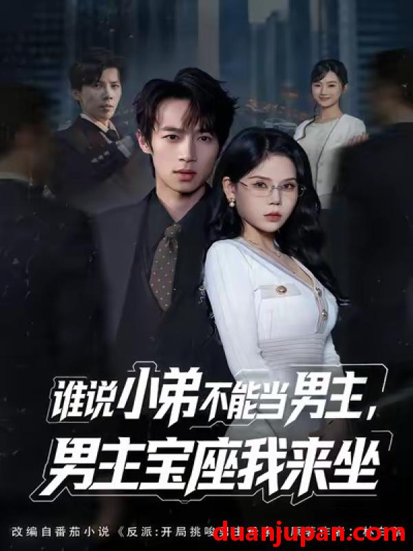 短剧 谁说小弟不能当男主，男主宝座我来坐&谁说小弟不能当男主男主宝座我来坐（80集）郑博＆张七七