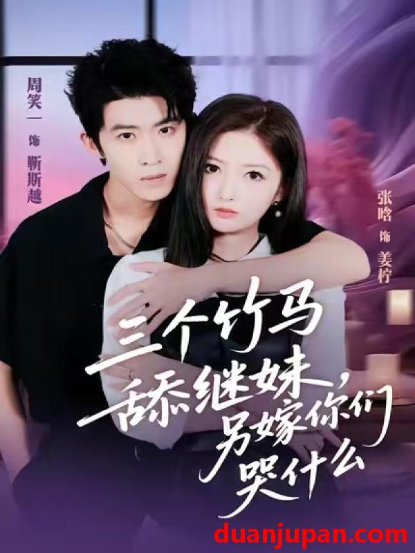 短剧 三个竹马舔继妹，另嫁你们哭什么&三个竹马舔继妹另嫁你们哭什么（62集）