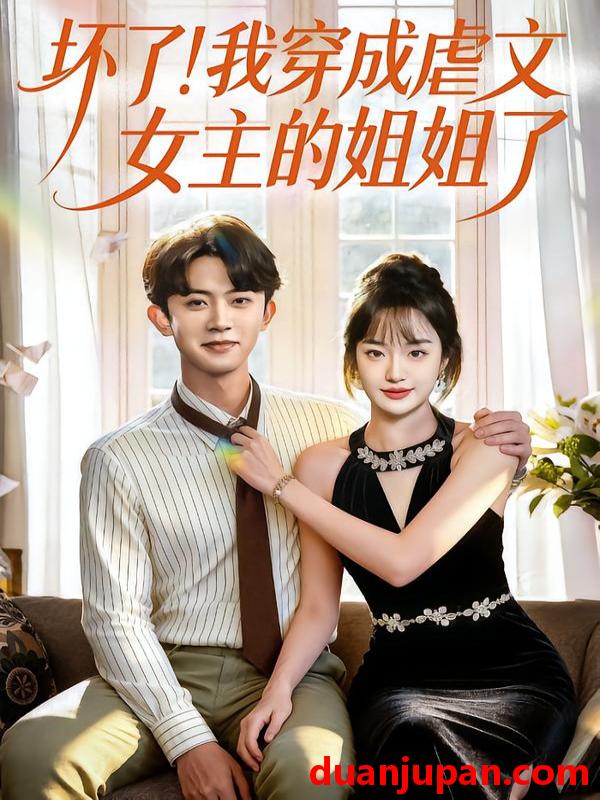 短剧 坏了！我穿成虐文女主的姐姐了&坏了我穿成虐文女主的姐姐了（84集）范呈麒＆熊颖