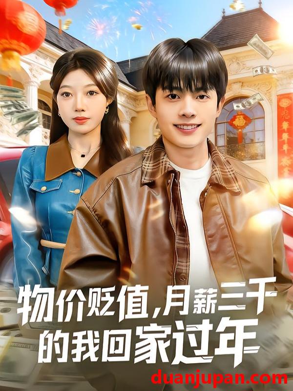 短剧 物价贬值，月薪三千的我回家过年&物价贬值月薪三千的我回家过年（80集）陶栩棋&史恒玮