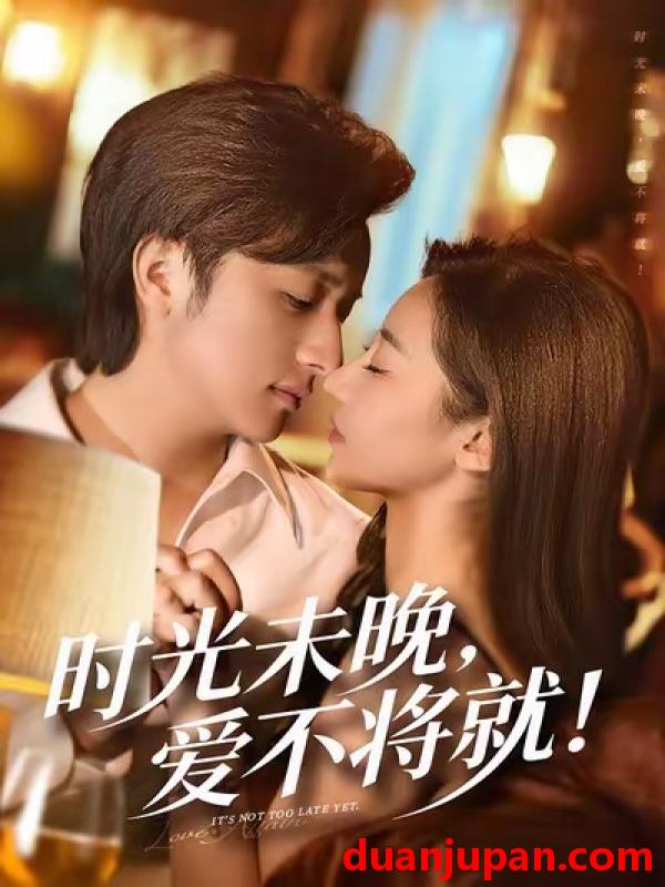 短剧 时光未晚爱不将就（55集）米乐妮＆故明