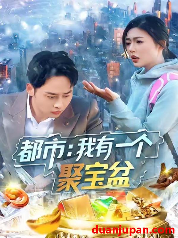 短剧 都市：我有一个聚宝盆&都市我有一个聚宝盆（100集）卢艺煊＆邵迪