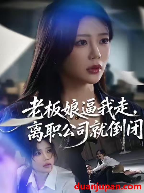 短剧 老板娘逼我走，离职公司就倒闭&老板娘逼我走离职公司就倒闭（67集）薛帅＆章圻悦