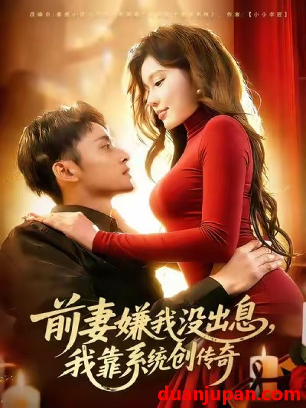 短剧 前妻嫌我没出息，我靠系统创传奇&前妻嫌我没出息我靠系统创传奇（60集）杨林涛（杨桃）&卢艺煊