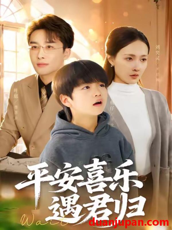 短剧 平安喜乐遇君归&天才宝贝寻爹计（55集）叶庭＆刘奕灵