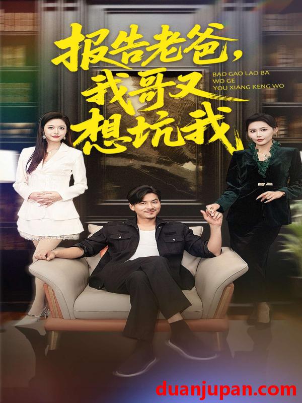 短剧 报告老爸，我哥又想坑我&报告老爸我哥又想坑我（120集）王辉＆黄斯琪