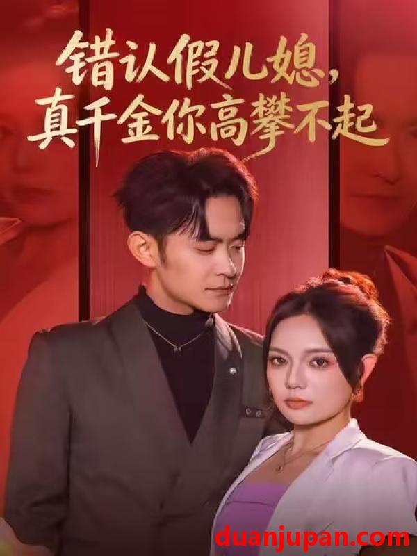 短剧 错认假儿媳，真千金你高攀不起&错认假儿媳真千金你高攀不起（40集）王若妍&郑天龙