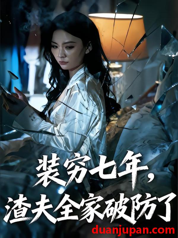 短剧 装穷七年渣夫全家破防了&装穷七年，老公全家破防了&装穷七年老公全家破防了（54集）张晓鹏&何雅晨