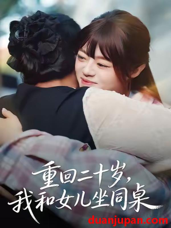 短剧 重回二十岁，我和女儿坐同桌&重回二十岁我和女儿坐同桌（47集）刘雅楠＆郭萍