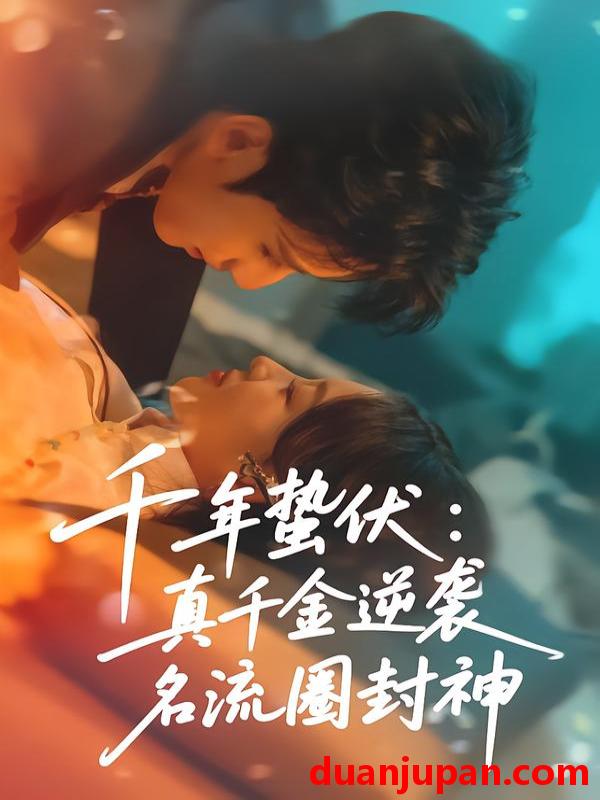 短剧 千年蛰伏：真千金逆袭名流圈封神&千年蛰伏真千金逆袭名流圈封神（80集）张婉悦＆高煜辰