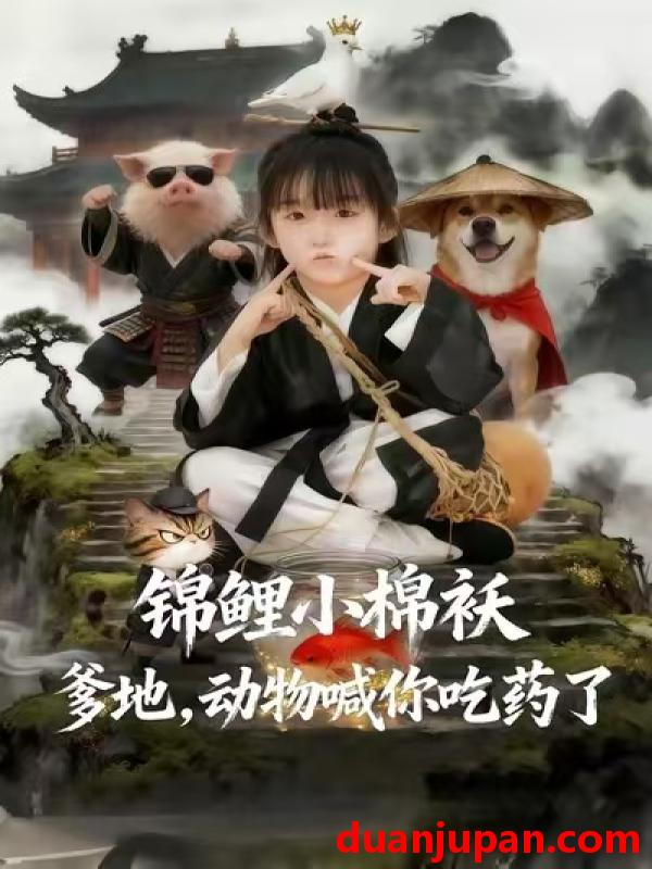 短剧 锦鲤小棉袄爹地，动物喊你吃药了&锦鲤小棉袄爹地动物喊你吃药了（50集）维尼&张宸彬