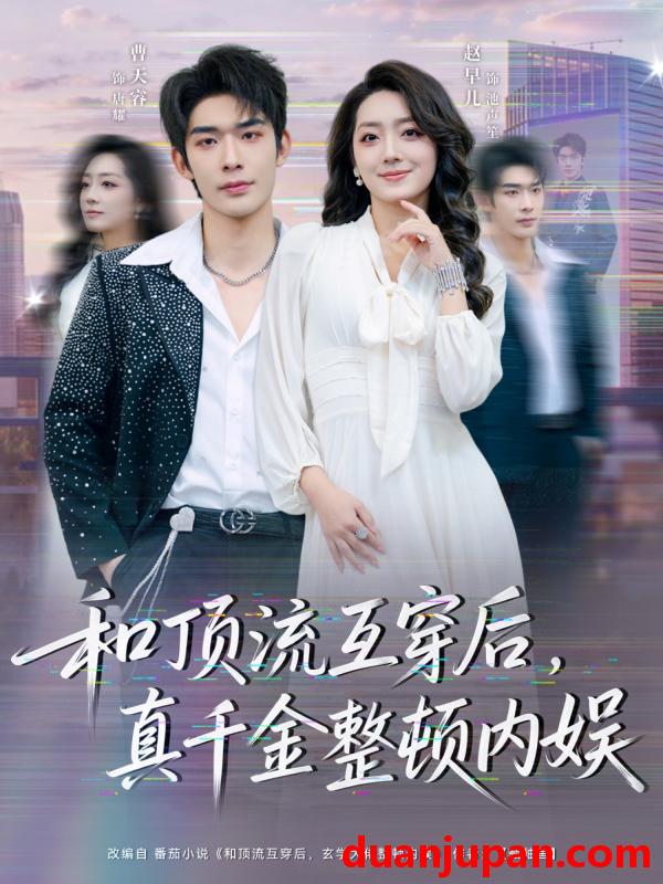 短剧 和顶流互穿后，真千金整顿内娱&和顶流互穿后真千金整顿内娱（80集）曹皓添＆赵早儿