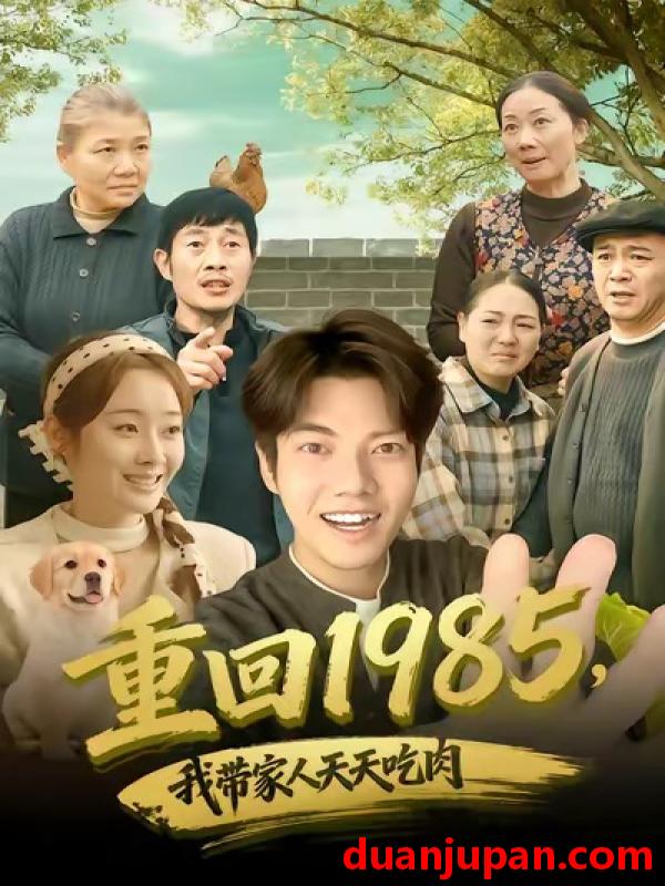 短剧 重回1985，我带家人天天吃肉&重回1985我带家人天天吃肉（80集）章慧祥＆向诗漫
