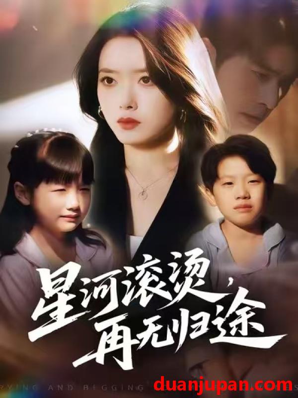 短剧 星河滚烫，再无归途&星河滚烫再无归途（61集）彭娜莎&齐宥澄