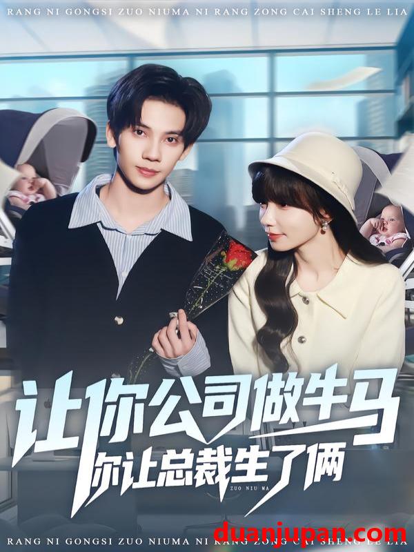 短剧 让你公司做牛马你让总裁生了俩（90集）马法洋＆吴偌伊