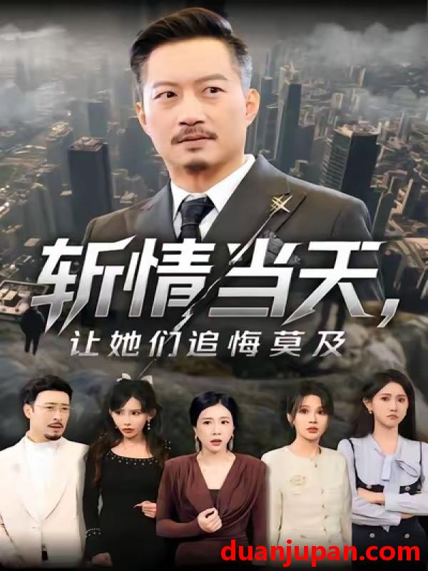 短剧 斩情当天，让她们追悔莫及&斩情当天让她们追悔莫及（70集）夏添&章滢