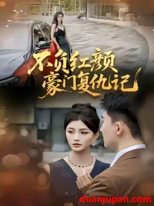 短剧 不负红颜—豪门复仇记（30集）常泽宇