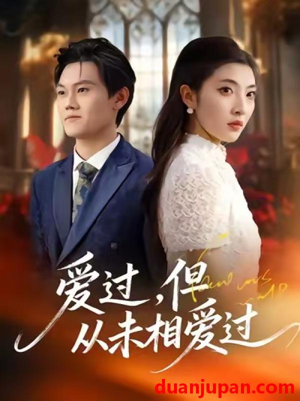短剧 爱过，但从未相爱过&爱过但从未相爱过（30集）马恺睿＆石淳合