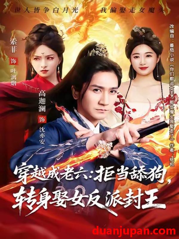 短剧 穿越成老六：拒当舔狗，转身娶女反派封王&穿越成老六拒当舔狗转身娶女反派封王（80集）高迦澜＆索菲