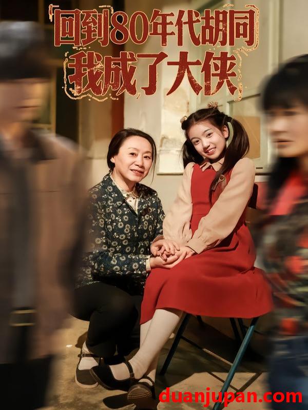 短剧 回到80年代胡同，我成了大侠&回到80年代胡同我成了大侠（81集）周王子诺&李清一&李泽浩