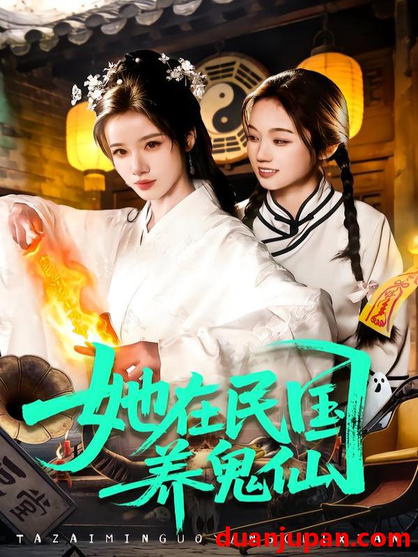 短剧 她在民国养鬼仙（108集）瑾萱＆董兆霖