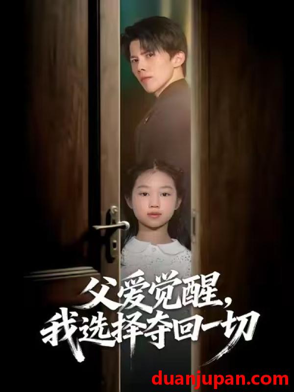短剧 父爱觉醒，我选择夺回一切&父爱觉醒我选择夺回一切（80集）梁馨&司天佑&陈嘉麒