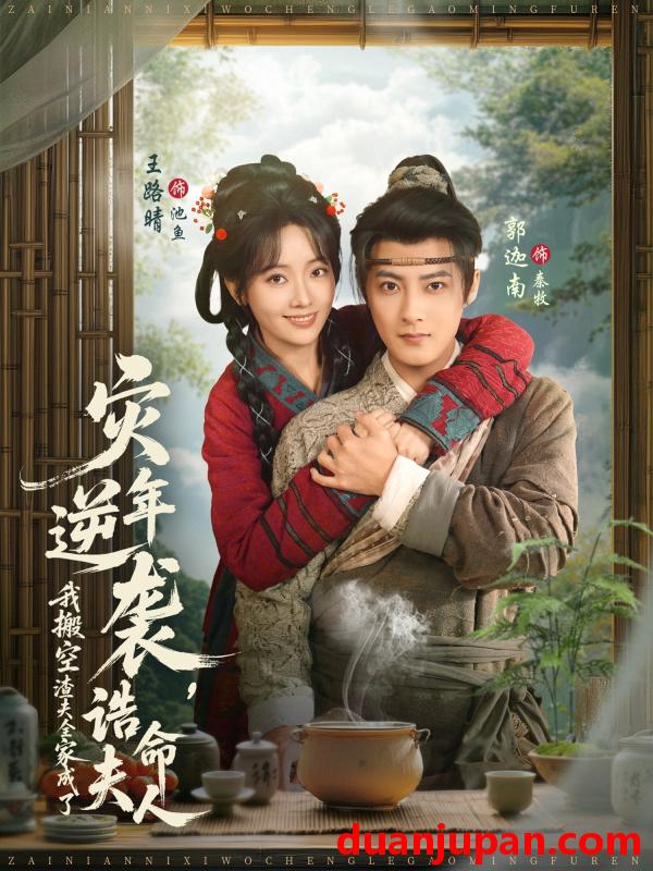 短剧 灾年逆袭，我搬空渣夫全家成了诰命夫人&灾年逆袭我搬空渣夫全家成了诰命夫人（80集）郭迦南＆王路晴