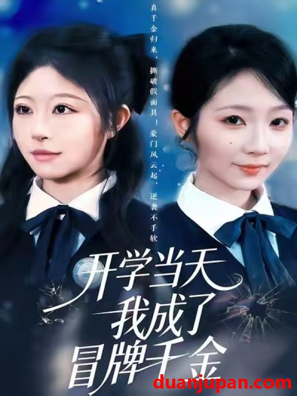 短剧 开学当天我成了冒牌千金&鸠占鹊巢的她（64集）李逸璇&一几