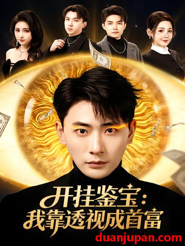 短剧 开挂鉴宝我靠透视成首富（80集）宣嘉橙&王锤锤