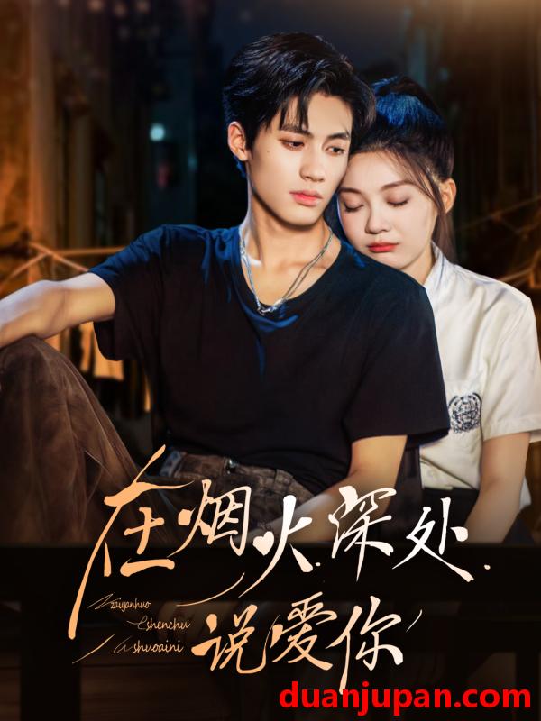 短剧 在烟火深处说爱你（68集）杨鹏丞＆彭瑶