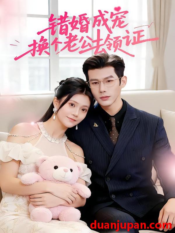 短剧 错婚成宠：换个老公去领证&错婚成宠换个老公去领证（58集）郭伊慧&王淮璟