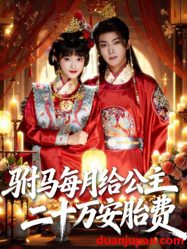 短剧 驸马每月给公主二十万安胎费（80集